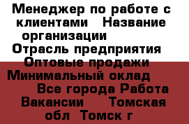 Менеджер по работе с клиентами › Название организации ­ Ulmart › Отрасль предприятия ­ Оптовые продажи › Минимальный оклад ­ 40 000 - Все города Работа » Вакансии   . Томская обл.,Томск г.